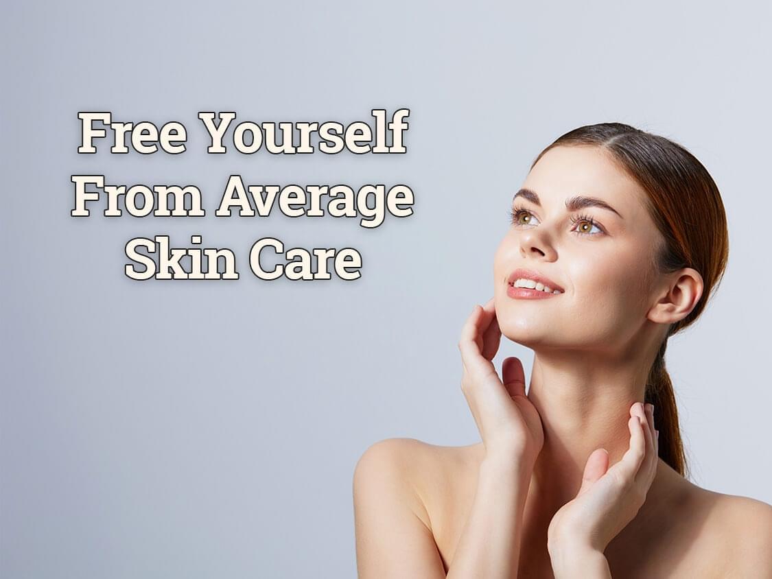 Image of pretty woman with text that reads "Free Yourself From Average Skin Care"